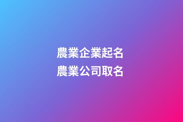 農業企業起名 農業公司取名-第1張-公司起名-玄機派